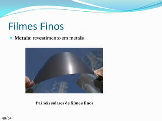Filmes Finos
     Metais: revestimento em metais




               Painéis solares de filmes finos


49/52
 
