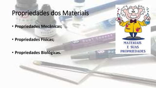 Propriedades dos Materiais
• Propriedades Mecânicas;
• Propriedades Físicas;
• Propriedades Biológicas.
 