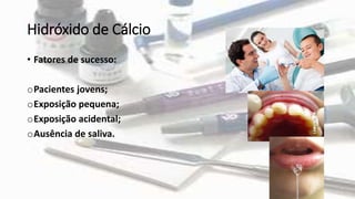 Hidróxido de Cálcio
• Fatores de sucesso:
oPacientes jovens;
oExposição pequena;
oExposição acidental;
oAusência de saliva.
 
