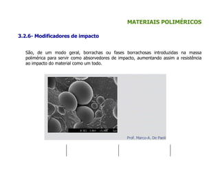 MATERIAIS POLIMÉRICOS
3.2.6- Modificadores de impacto
São, de um modo geral, borrachas ou fases borrachosas introduzidas na massa
polimérica para servir como absorvedores de impacto, aumentando assim a resistência
ao impacto do material como um todo.
 