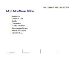 Adriano KANTOVISCKI DATE: Mai/2011
MATERIAIS POLIMÉRICOS
3.2.10- Outros Tipos de Aditivos:
Antiestáticos
Agentes de Cura
Biocidas
Catalisadores
Agentes nucleantes
Supressores de Fumaça
Agentes anti-fogging
Aromatizantes...
 