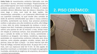 2. PISO CERÂMICO:
Linha Forte de revestimentos cerâmicos fabricados com alta
resistência e dureza, altíssima tecnologia. Proporcionando um
piso antiderrapante com maior resistência ao desgaste, atrito e
produtos químicos aliado à facilidade de limpeza. A coleção
completa oferece diferentes tipos de relevos e desenhos, nas
cores bege e cinza, num total de doze opções. São
revestimentos submetidos a um tratamento diferenciado em
sua superfície esmaltada, no qual recebe altas camadas de
óxido de alumínio eletrofundido que adere à massa cerâmica
vermelha, aumentando sua dureza. Esse processo produtivo
confere a cada placa uma alta resistência ao atrito, alto tráfego
e riscos, além de evitar impregnação de resíduos e tornar a
limpeza mais fácil. Finalizada a composição da massa, as placas
sofrem uma queima de até 10 minutos a mais, tempo maior
em relação às cerâmicas comuns. Esse procedimento permite
que a camada de óxidos se funda à massa, aumentando a
resistência ao desgaste. Une beleza, resistência, segurança e
praticidade em revestimentos cerâmicos indicados para áreas
externas, como calçadas, garagens, escadas, rampas, deck de
piscinas, áreas de lazer e praças – ou áreas internas com alto
fluxo de tráfego, incluindo veículos leves. As peças tem 2 mm a
mais, com sua espessura total de 9 mm. As três opções de
desenhos incentivam a criatividade na formação de paginações
inusitadas, atendendo às exigências de arquitetos, decoradores
e projetos personalizados.
 