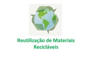 Reutilização de Materiais
Recicláveis
 
