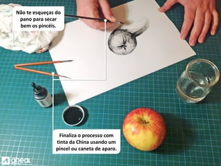 Não te esqueças do
pano para secar
bem os pincéis.
Finaliza o processo com
tinta da China usando um
pincel ou caneta de aparo.
 