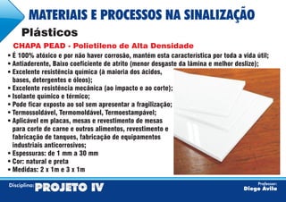 É 100% atóxico e por não haver corrosão, mantém esta característica por toda a vida útil;
Antiaderente, Baixo coeficiente de atrito (menor desgaste da lâmina e melhor deslize);
Excelente resistência química (à maioria dos ácidos,
bases, detergentes e óleos);
Excelente resistência mecânica (ao impacto e ao corte);
Isolante químico e térmico;
Pode ficar exposto ao sol sem apresentar a fragilização;
Termossoldável, Termomoldável, Termoestampável;
Aplicável em placas, mesas e revestimento de mesas
para corte de carne e outros alimentos, revestimento e
fabricação de tanques, fabricação de equipamentos
industriais anticorrosivos;
Espessuras: de 1 mm a 30 mm
Cor: natural e preta
Medidas: 2 x 1m e 3 x 1m
 
