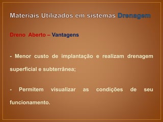Dreno Aberto – Vantagens
- Menor custo de implantação e realizam drenagem
superficial e subterrânea;
- Permitem visualizar as condições de seu
funcionamento.
 