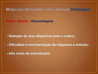 Dreno Aberto – Desvantagens
- Redução da área disponível para o cultivo;
- Dificultam a movimentação de máquinas e animais;
- Alto custo de manutenção;
 