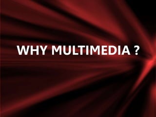 WHY MULTIMEDIA ?
 