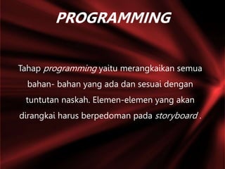 PROGRAMMING
Tahap programming yaitu merangkaikan semua
bahan- bahan yang ada dan sesuai dengan
tuntutan naskah. Elemen-elemen yang akan
dirangkai harus berpedoman pada storyboard .
 