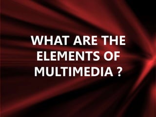 WHAT ARE THE
ELEMENTS OF
MULTIMEDIA ?
 