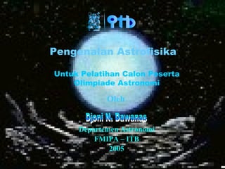 DND-2005
Pengenalan Astrofisika
Oleh
Departemen Astronomi
FMIPA – ITB
2005
Untuk Pelatihan Calon Peserta
Olimpiade Astronomi
 