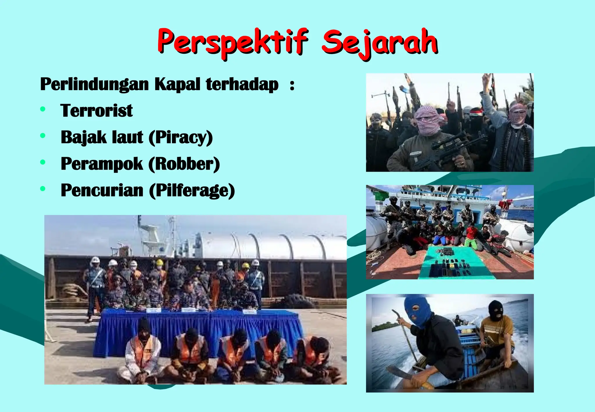 Perspektif Sejarah
Perspektif Sejarah
Perlindungan Kapal terhadap :
• Terrorist
• Bajak laut (Piracy)
• Perampok (Robber)
• Pencurian (Pilferage)
 