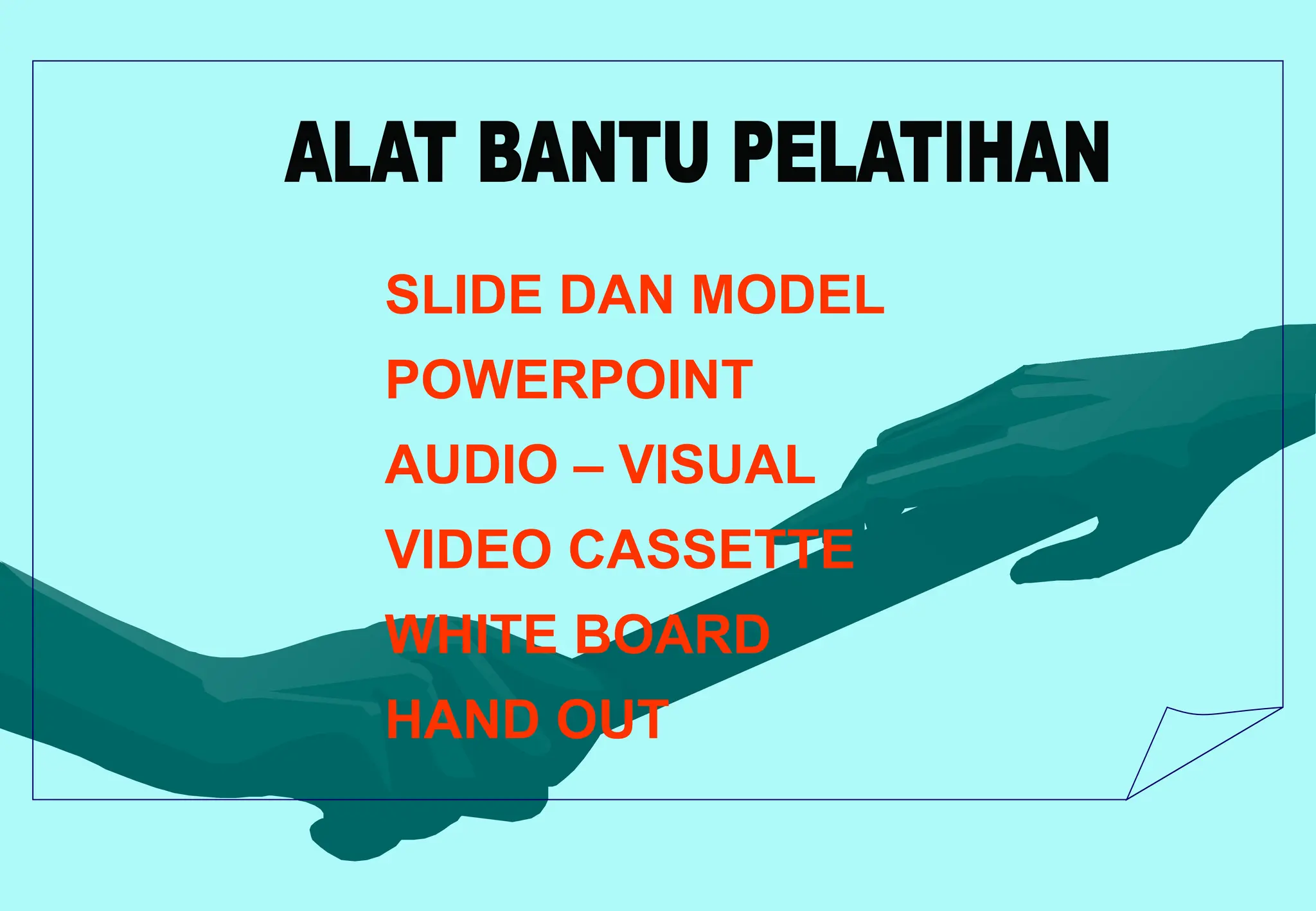 SLIDE DAN MODEL
POWERPOINT
AUDIO – VISUAL
VIDEO CASSETTE
WHITE BOARD
HAND OUT
 