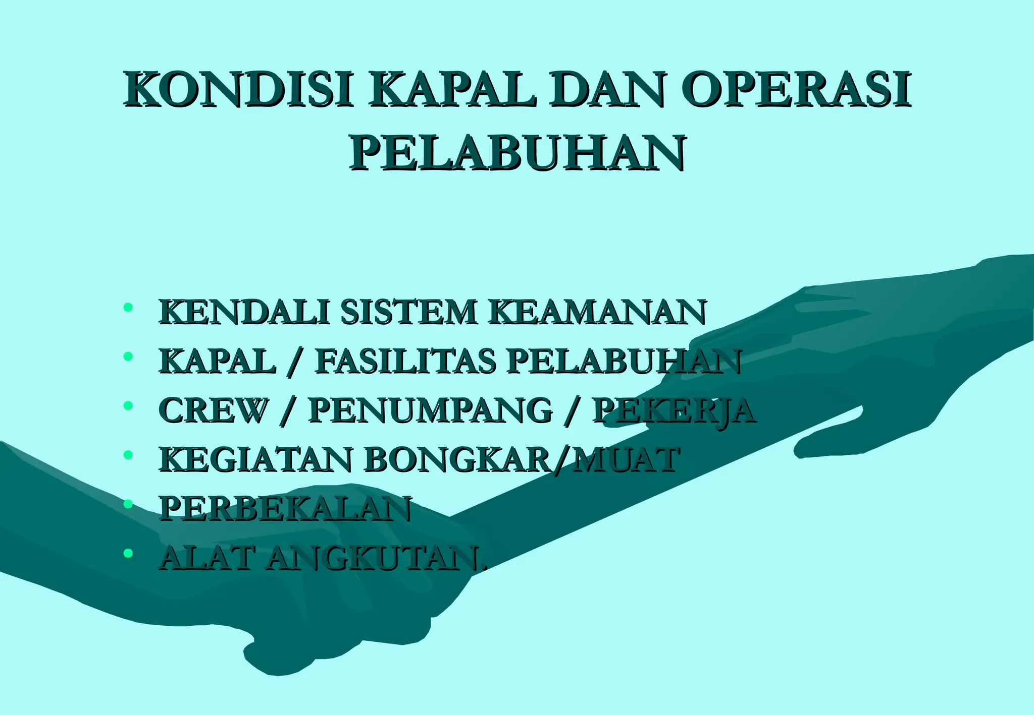 KONDISI KAPAL DAN OPERASI
KONDISI KAPAL DAN OPERASI
PELABUHAN
PELABUHAN
• KENDALI SISTEM KEAMANAN
KENDALI SISTEM KEAMANAN
• KAPAL / FASILITAS PELABUHAN
KAPAL / FASILITAS PELABUHAN
• CREW / PENUMPANG / PEKERJA
CREW / PENUMPANG / PEKERJA
• KEGIATAN BONGKAR/MUAT
KEGIATAN BONGKAR/MUAT
• PERBEKALAN
PERBEKALAN
• ALAT ANGKUTAN.
ALAT ANGKUTAN.
 
