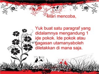 Mari mencoba,
Yuk buat satu paragraf yang
didalamnya mengandung 1
ide pokok. Ide pokok atau
gagasan utamanyaboleh
diletakkan di mana saja.
 