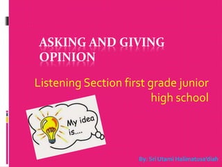 ASKING AND GIVING
OPINION
Listening Section first grade junior
high school
By: Sri Utami Halimatusa’diah
 