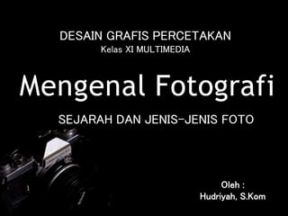 Mengenal Fotografi
Oleh :
Hudriyah, S.Kom
SEJARAH DAN JENIS-JENIS FOTO
DESAIN GRAFIS PERCETAKAN
Kelas XI MULTIMEDIA
 
