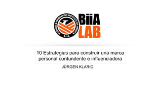 JÜRGEN KLARIC
10 Estrategias para construir una marca
personal contundente e influenciadora
 