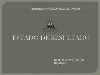 PROFESORA: ROSALIA RUIZ DE CIPRIANI




                REALIZADO POR: JESÚS
                DELGADO
 