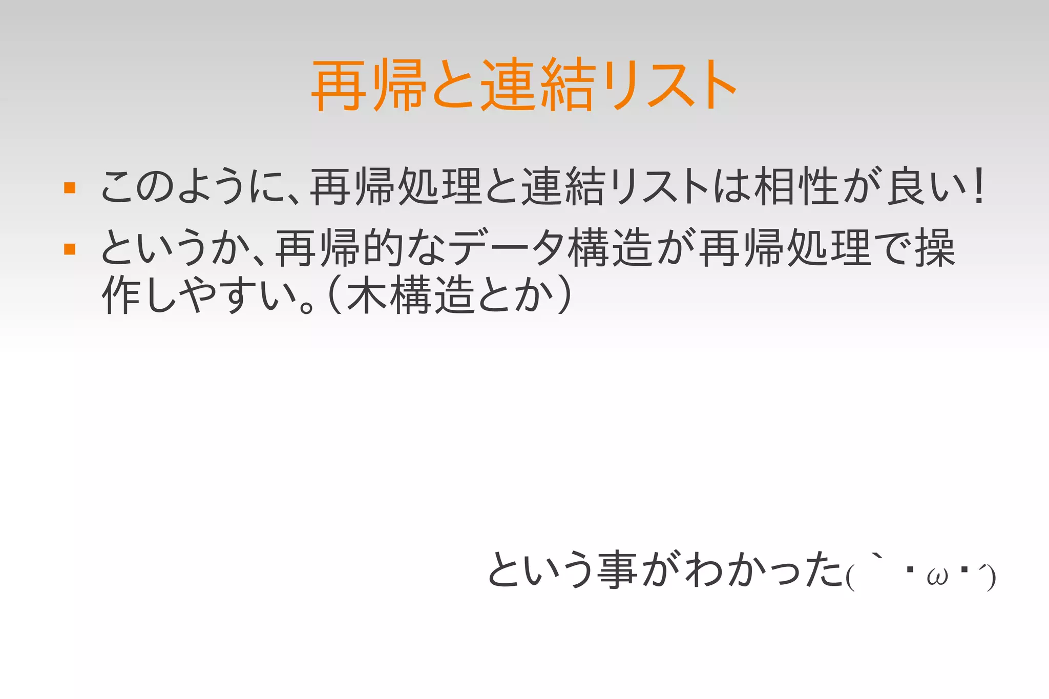 再帰と連結リスト
   このように、再帰処理と連結リストは相性が良い！
   というか、再帰的なデータ構造が再帰処理で操
    作しやすい。（木構造とか）




             という事がわかった(｀・ω・´)
 