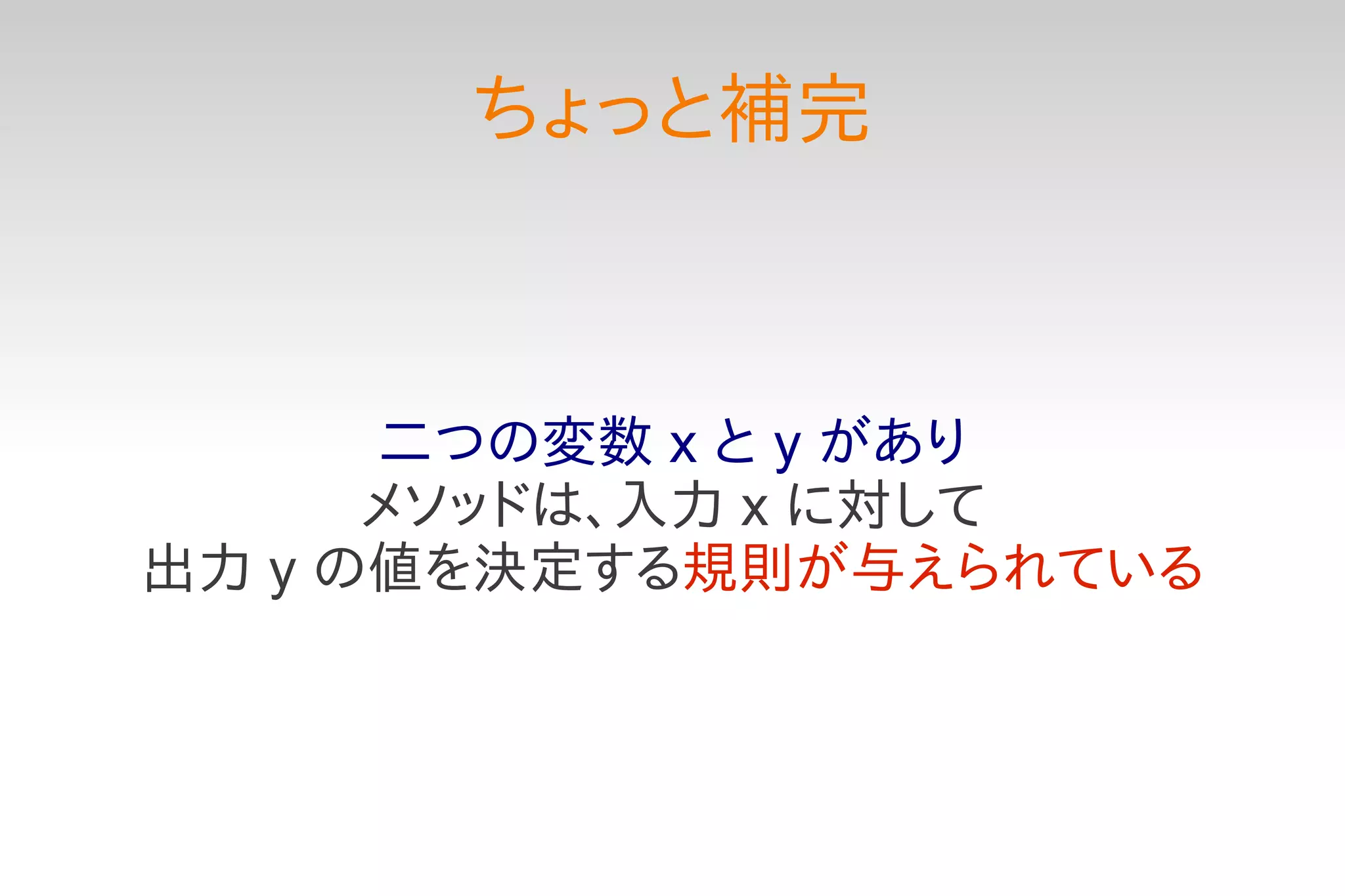 ちょっと補完



      二つの変数 x と y があり
      メソッドは、入力 x に対して
出力 y の値を決定する規則が与えられている
 