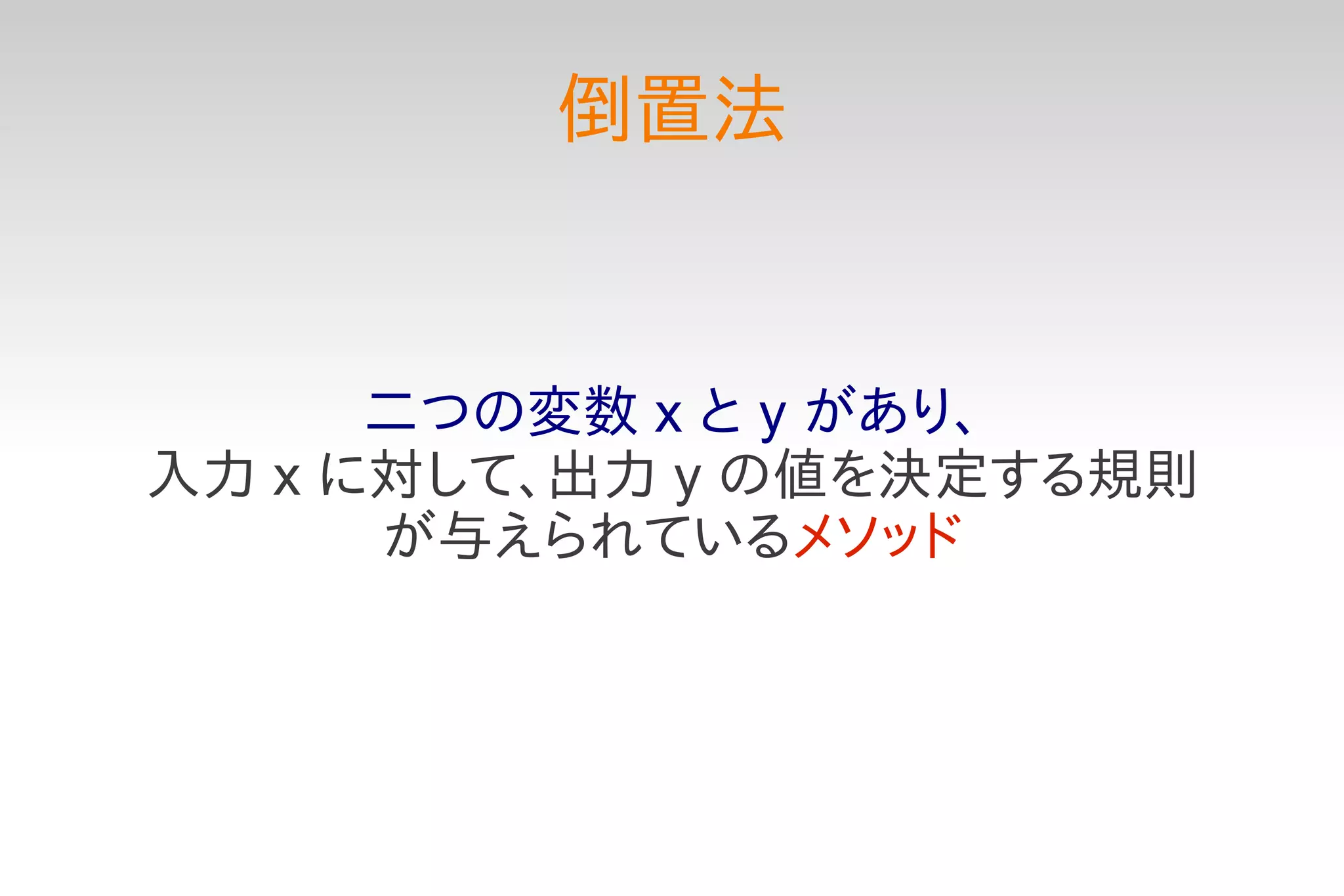 倒置法


      二つの変数 x と y があり、
入力 x に対して、出力 y の値を決定する規則
      が与えられているメソッド
 