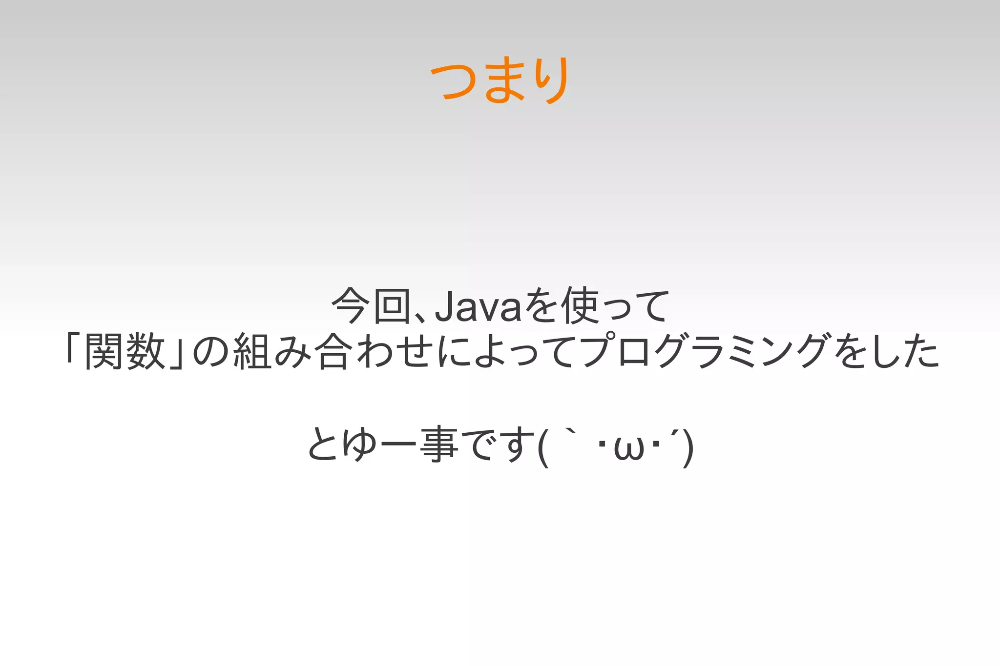 つまり


       今回、Javaを使って
「関数」の組み合わせによってプログラミングをした

      とゆー事です(｀・ω・´)
 