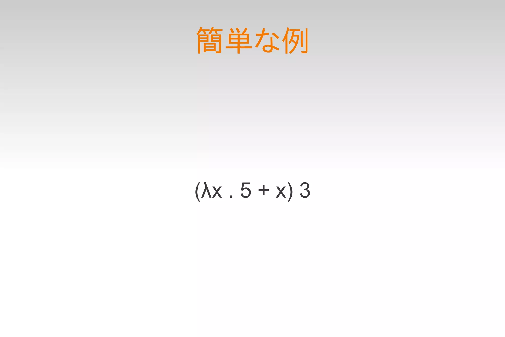 簡単な例




(λx . 5 + x) 3
 