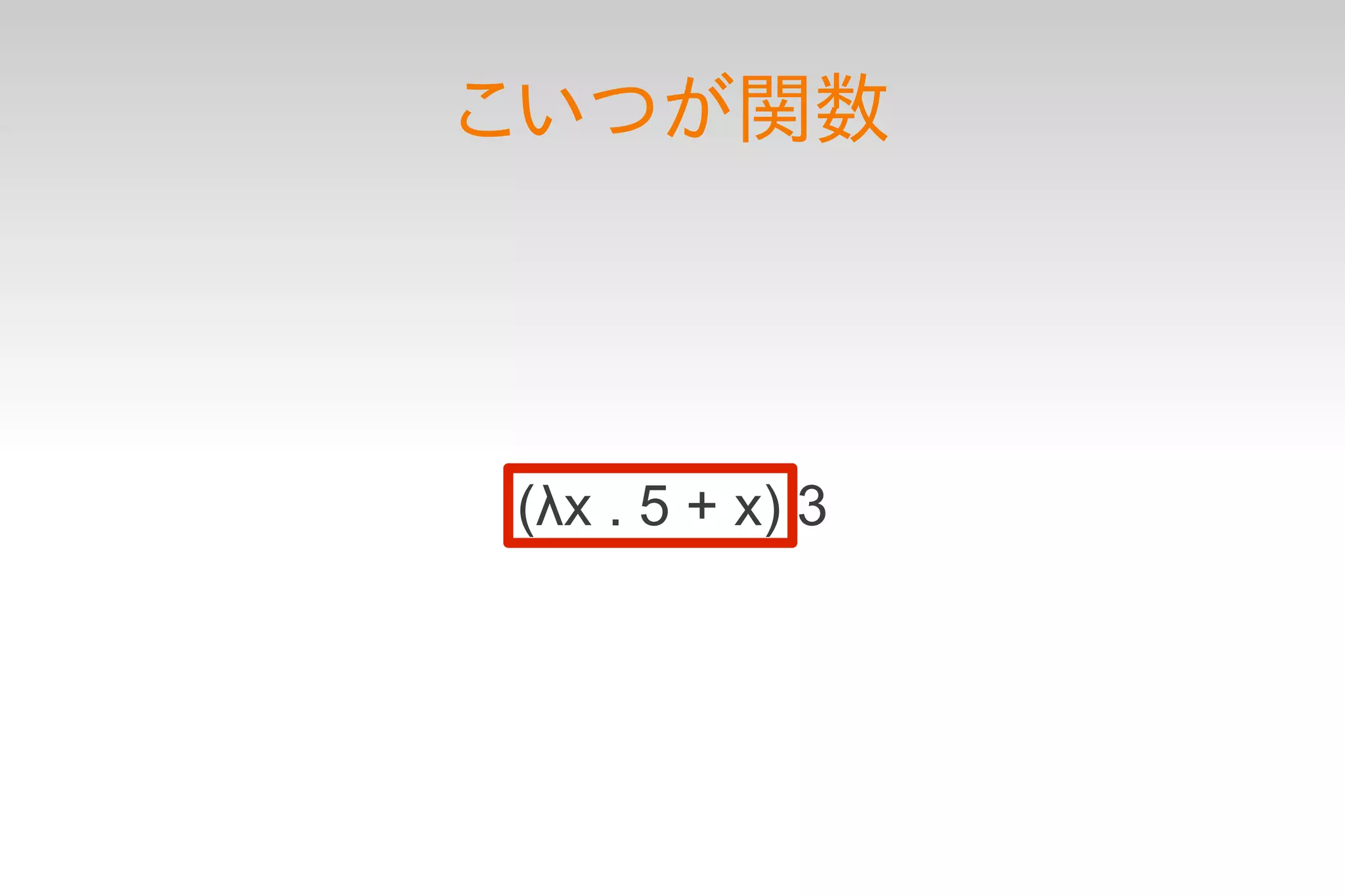 こいつが関数




(λx . 5 + x) 3
 