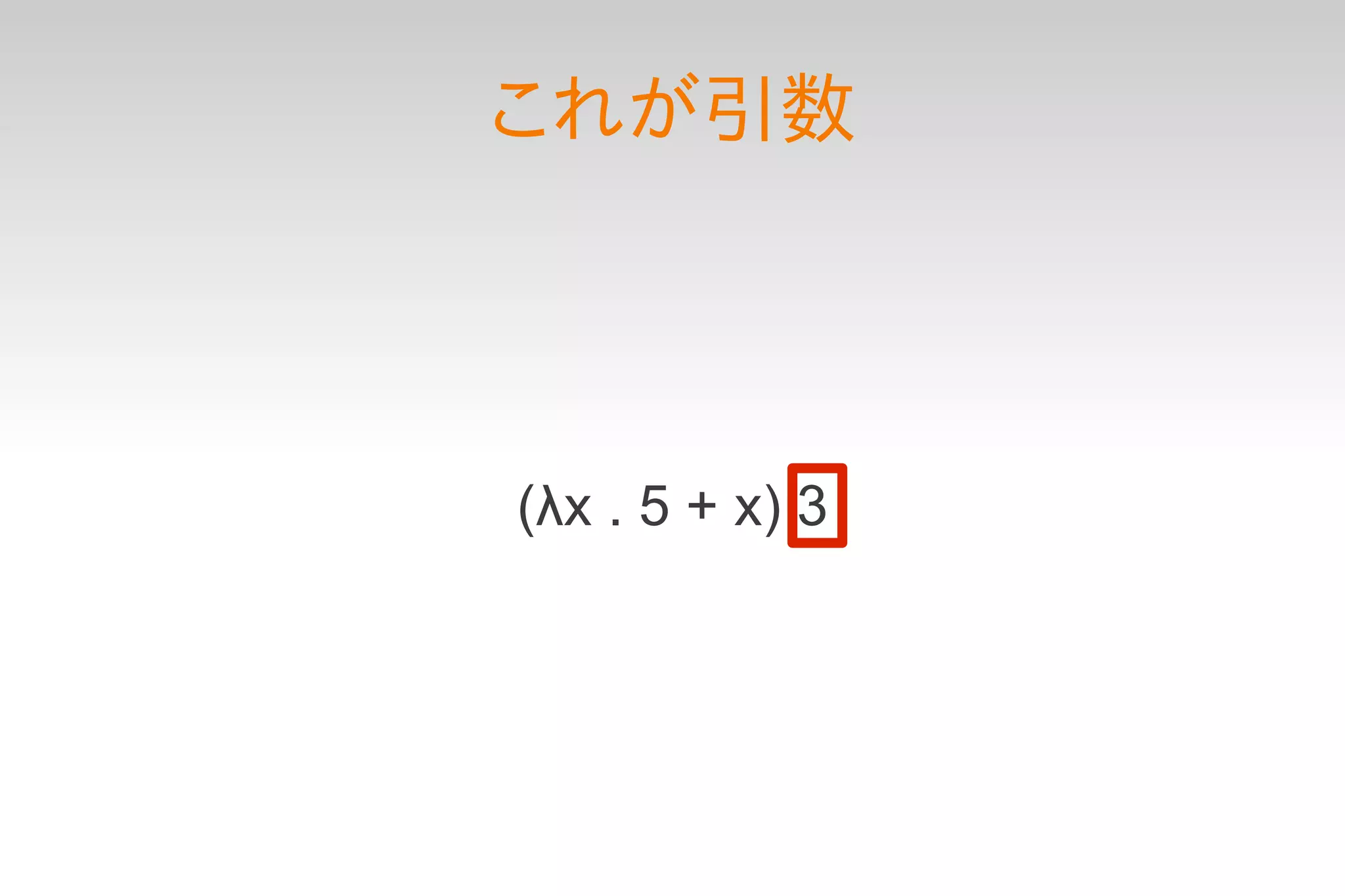 これが引数




(λx . 5 + x) 3
 