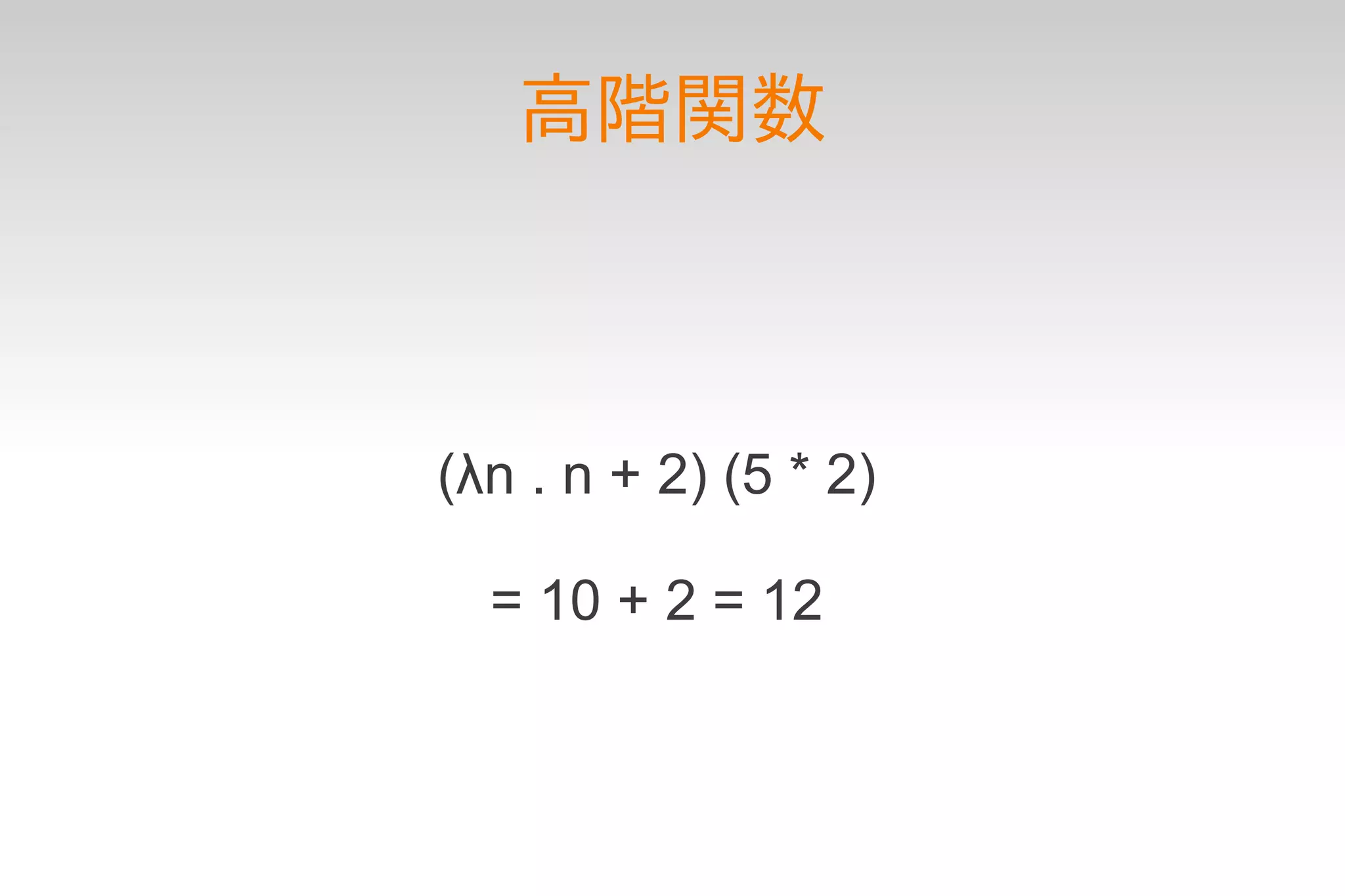 高階関数



(λn . n + 2) (5 * 2)

  = 10 + 2 = 12
 