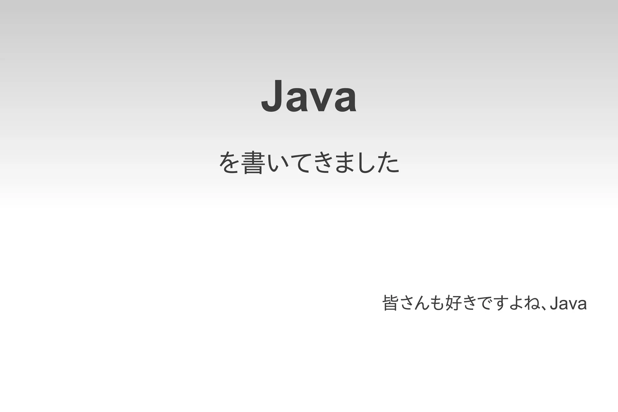 Java
を書いてきました




        皆さんも好きですよね、Java
 