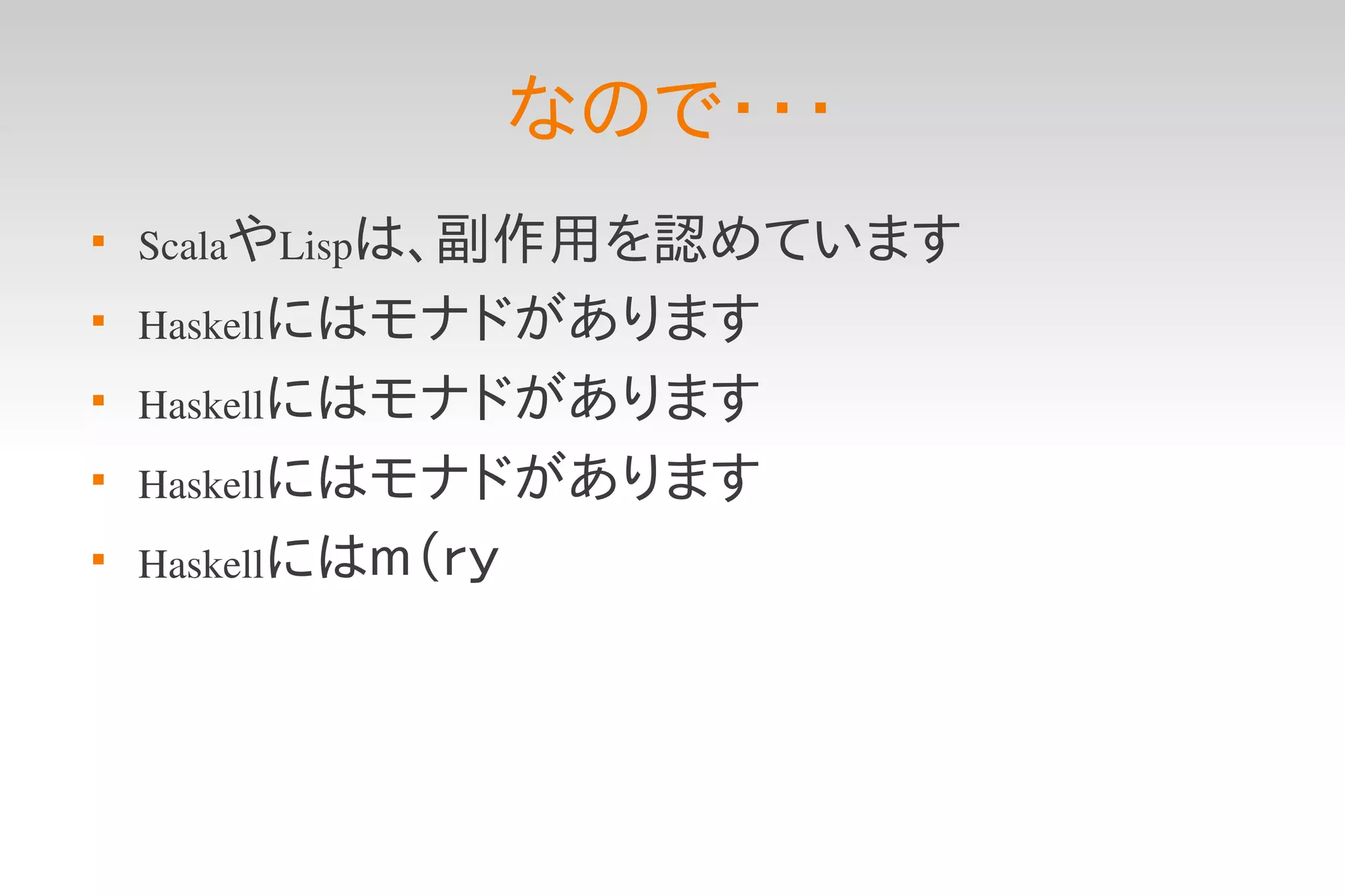 なので・・・

    ScalaやLispは、副作用を認めています

    Haskellにはモナドがあります

    Haskellにはモナドがあります

    Haskellにはモナドがあります

    Haskellにはｍ（ｒｙ
 