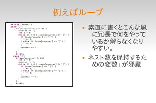 例えばループ
      素直に書くとこんな風
        に冗長で何をやって
        いるか解らなくなり
        やすい。
      ネスト数を保持するた
        めの変数 l が邪魔
 