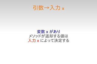 引数→入力 x



   変数 x があり
メソッドが返却する値は
入力 x によって決定する
 