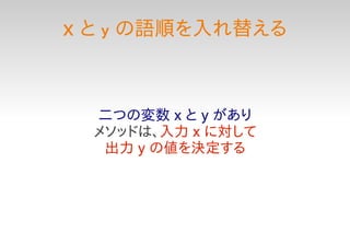 X   と y の語順を入れ替える



    二つの変数 x と y があり
    メソッドは、入力 x に対して
     出力 y の値を決定する
 