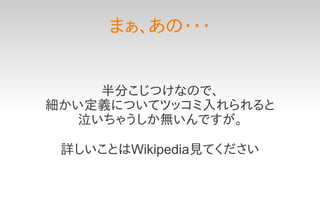 まぁ、あの・・・


     半分こじつけなので、
細かい定義についてツッコミ入れられると
   泣いちゃうしか無いんですが。

 詳しいことはWikipedia見てください
 