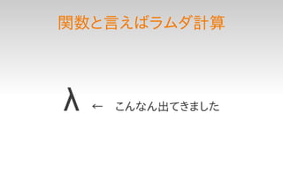 関数と言えばラムダ計算




λ　←　こんなん出てきました
 