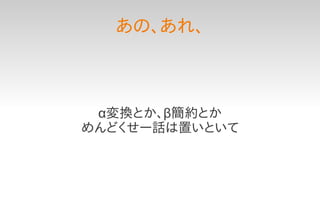 あの、あれ、



 α変換とか、β簡約とか
めんどくせー話は置いといて
 
