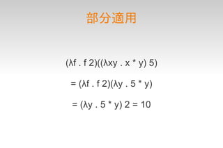 部分適用


(λf . f 2)((λxy . x * y) 5)

 = (λf . f 2)(λy . 5 * y)

 = (λy . 5 * y) 2 = 10
 