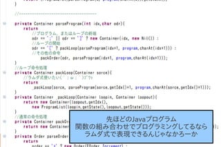 先ほどのJavaプログラム
関数の組み合わせでプログラミングしてるなら
 ラムダ式で表現できるんじゃなかろーか
 