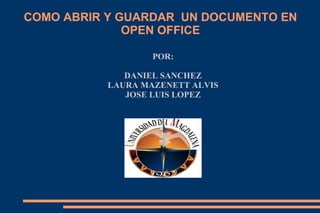 COMO ABRIR Y GUARDAR UN DOCUMENTO EN
              OPEN OFFICE

                   POR:

              DANIEL SANCHEZ
           LAURA MAZENETT ALVIS
              JOSE LUIS LOPEZ
 