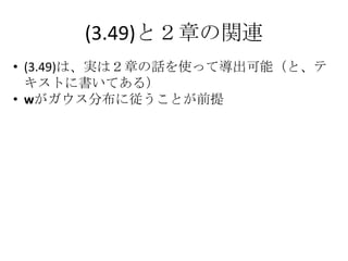 (3.49)と２章の関連
• (3.49)は、実は２章の話を使って導出可能（と、テ
  キストに書いてある）
• wがガウス分布に従うことが前提
 
