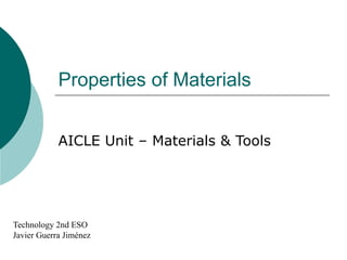 Properties of Materials
AICLE Unit – Materials & Tools
Technology 2nd ESO
Javier Guerra Jiménez
 