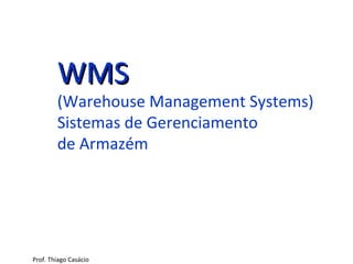 WMSWMS
(Warehouse Management Systems)
Sistemas de Gerenciamento
de Armazém
Prof. Thiago Casácio
 