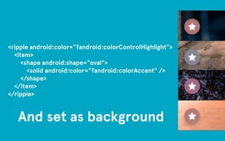 <ripple android:color="?android:colorControlHighlight"> 
<item> 
<shape android:shape="oval"> 
<solid android:color="?android:colorAccent" /> 
</shape> 
</item> 
</ripple> 
And set as background 
 