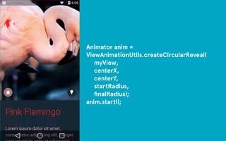 Animator anim = 
ViewAnimationUtils.createCircularReveal( 
myView, 
centerX, 
centerY, 
startRadius, 
finalRadius); 
anim.start(); 
 