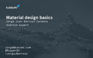 Material design basics 
Jorge Juan Barroso Carmona 
Android expert 
jorge@karumi.com 
@flipper83 
+JorgeJBarroso 
 