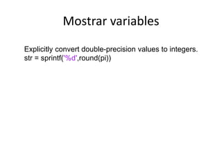 Mostrar variables
Explicitly convert double-precision values to integers.
str = sprintf('%d',round(pi))
 