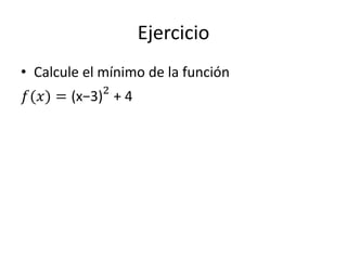 Ejercicio
• Calcule el mínimo de la función
𝑓(𝑥) = (x−3)2
+ 4
 